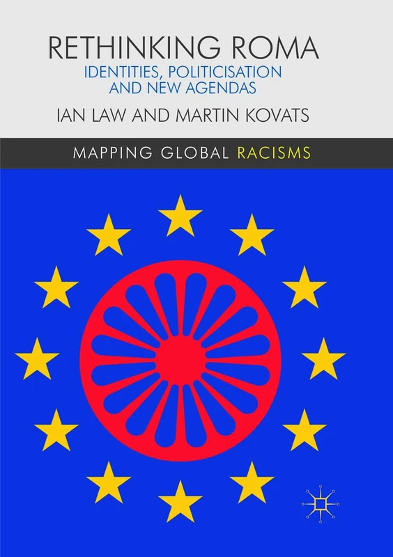 Rethinking Roma: Identities, Politicisation and New Agendas (Mapping Global Racisms)