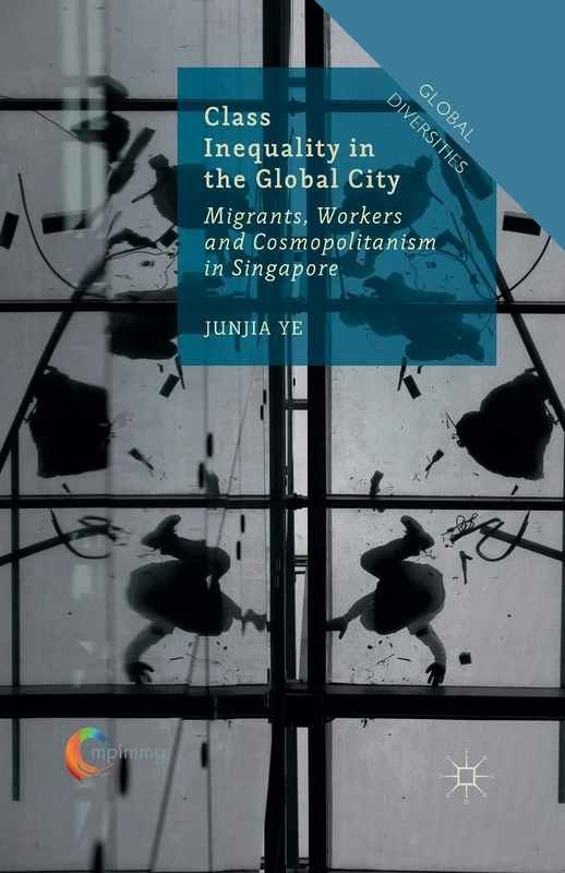 Class Inequality in the Global City: Migrants, Workers and Cosmopolitanism in Singapore (Global Diversities)