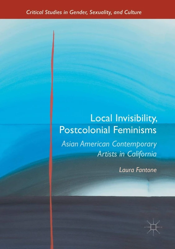 Local Invisibility, Postcolonial Feminisms: Asian American Contemporary Artists in California (Critical Studies in Gender, Sexuality, and Culture)