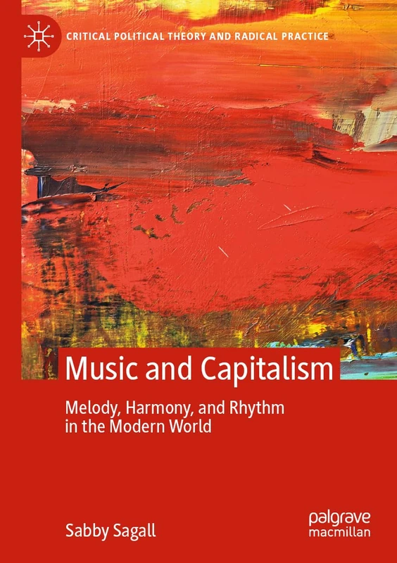 MUSIC and CAPITALISM: Melody, Harmony and Rhythm in the Modern World (Critical Political Theory and Radical Practice)