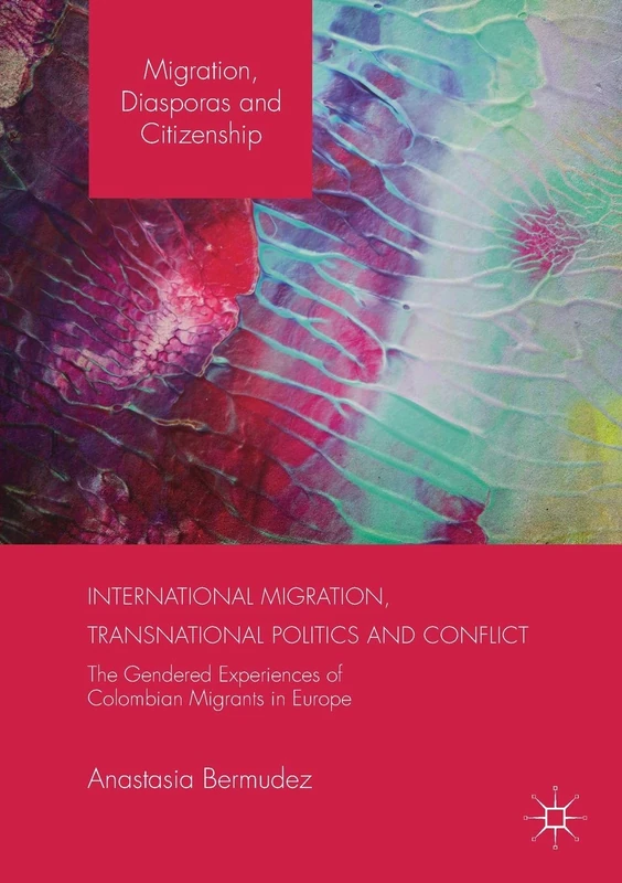 International Migration, Transnational Politics and Conflict: The Gendered Experiences of Colombian Migrants in Europe (Migration, Diasporas and Citizenship)