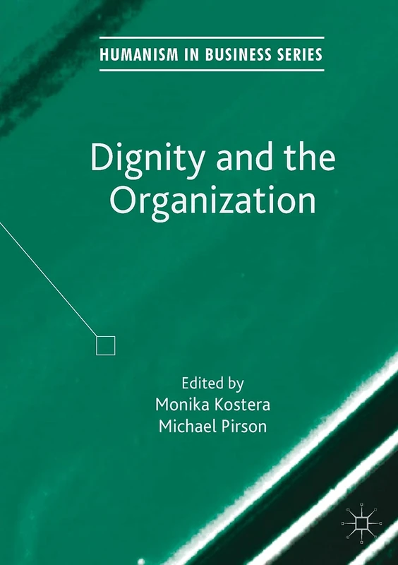 Dignity and the Organization (Humanism in Business Series)