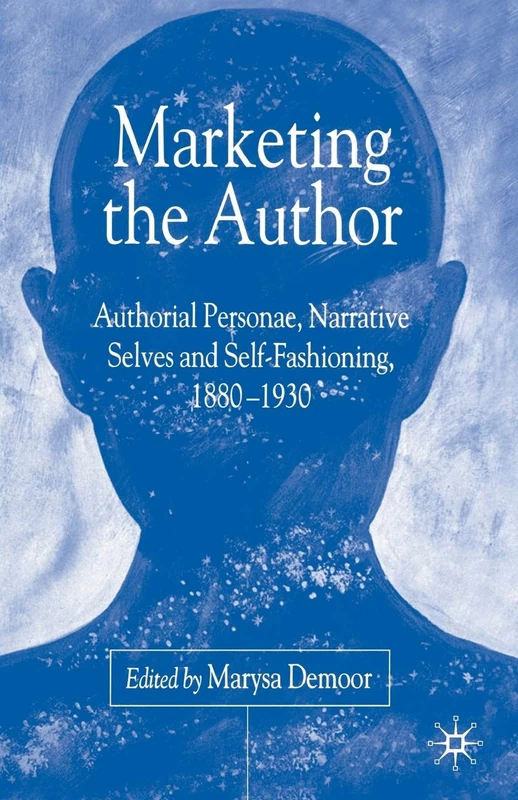 Marketing the Author: Authorial Personae, Narrative Selves and Self-Fashioning, 1880-1930