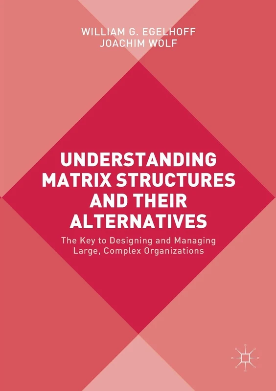 Understanding Matrix Structures and their Alternatives: The Key to Designing and Managing Large, Complex Organizations