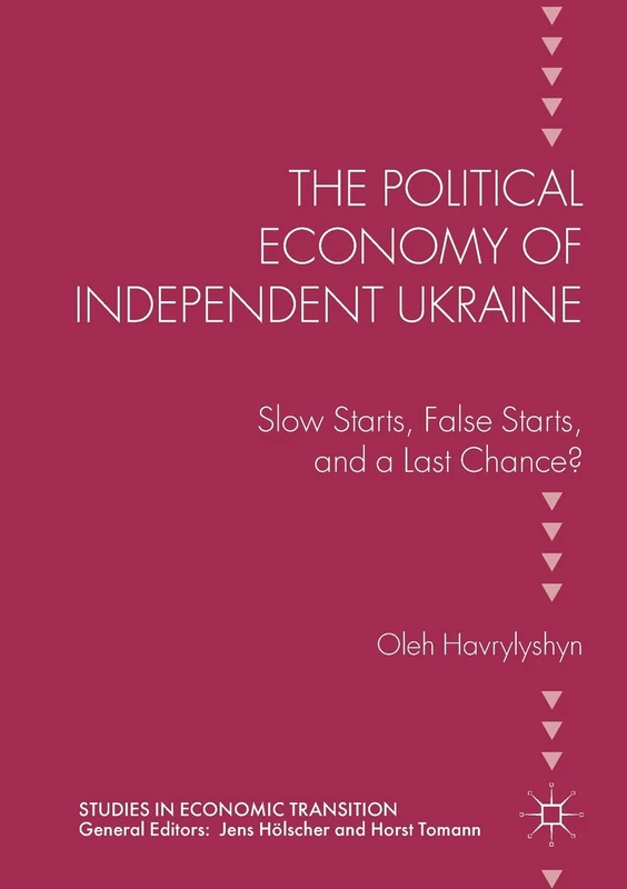 The Political Economy of Independent Ukraine: Slow Starts, False Starts, and a Last Chance? (Studies in Economic Transition)