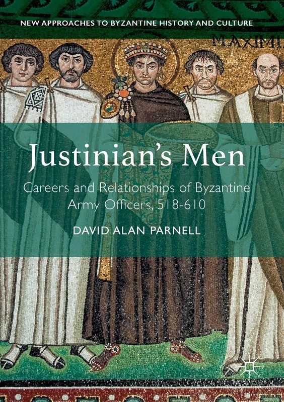 Justinian's Men: Careers and Relationships of Byzantine Army Officers, 518-610 (New Approaches to Byzantine History and Culture)