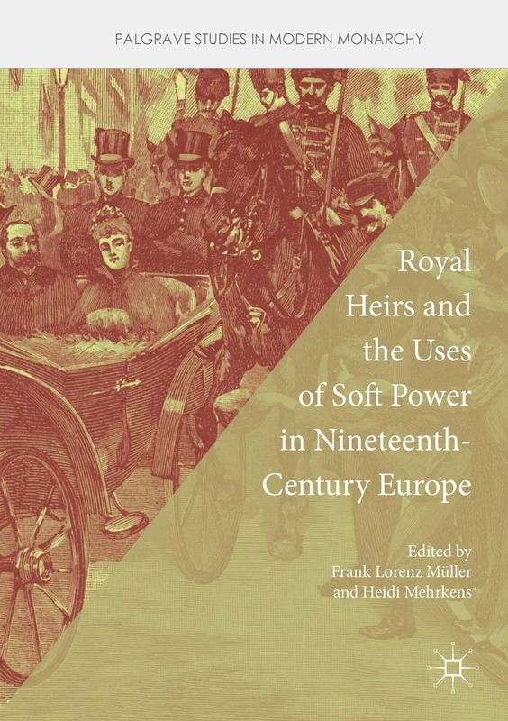 Royal Heirs and the Uses of Soft Power in Nineteenth-Century Europe (Palgrave Studies in Modern Monarchy)