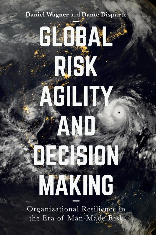 Global Risk Agility and Decision Making: Organizational Resilience in the Era of Man-made Risk