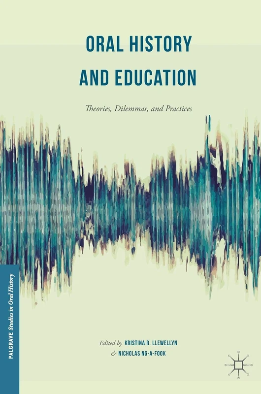Oral History and Education: Theories, Dilemmas, and Practices (Palgrave Studies in Oral History)
