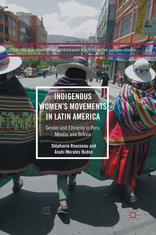 Indigenous Women’s Movements in Latin America: Gender and Ethnicity in Peru, Mexico, and Bolivia (Crossing Boundaries of Gender and Politics in the Global South)