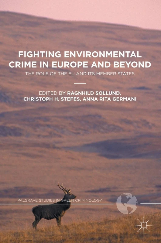 Fighting Environmental Crime in Europe and Beyond: The Role of the EU and Its Member States (Palgrave Studies in Green Criminology)