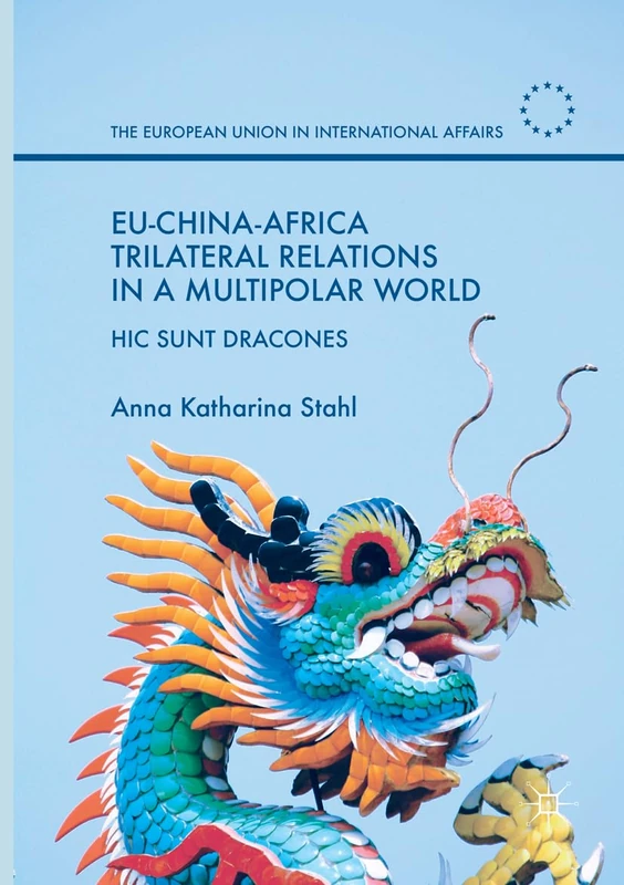 EU-China-Africa Trilateral Relations in a Multipolar World: Hic Sunt Dracones (The European Union in International Affairs)
