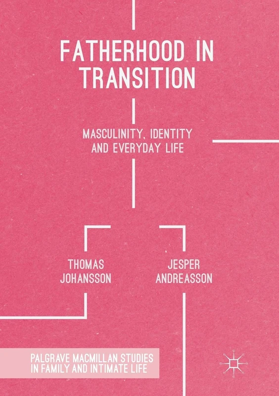 Fatherhood in Transition: Masculinity, Identity and Everyday Life (Palgrave Macmillan Studies in Family and Intimate Life)