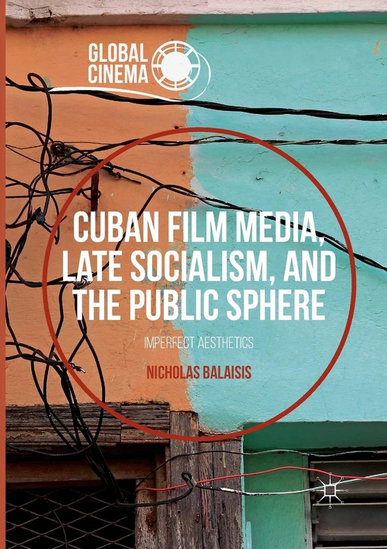 Cuban Film Media, Late Socialism, and the Public Sphere: Imperfect Aesthetics (Global Cinema)