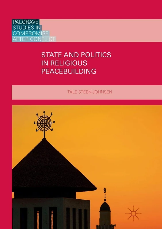 State and Politics in Religious Peacebuilding (Palgrave Studies in Compromise after Conflict)