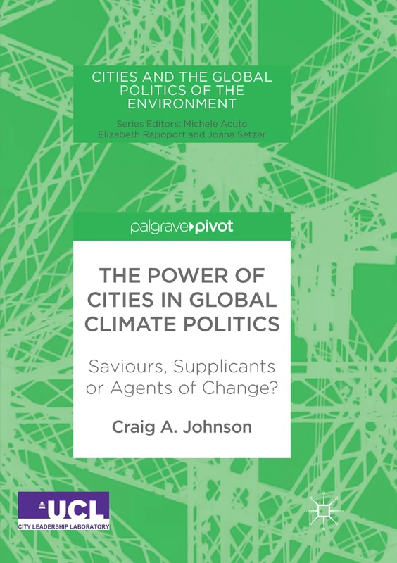 The Power of Cities in Global Climate Politics: Saviours, Supplicants or Agents of Change? (Cities and the Global Politics of the Environment)