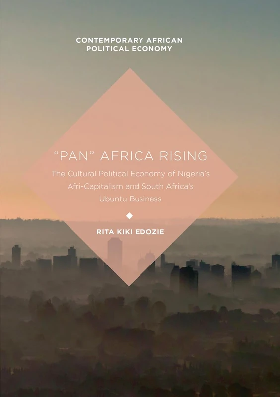 “Pan” Africa Rising: The Cultural Political Economy of Nigeria’s Afri-Capitalism and South Africa’s Ubuntu Business (Contemporary African Political Economy)