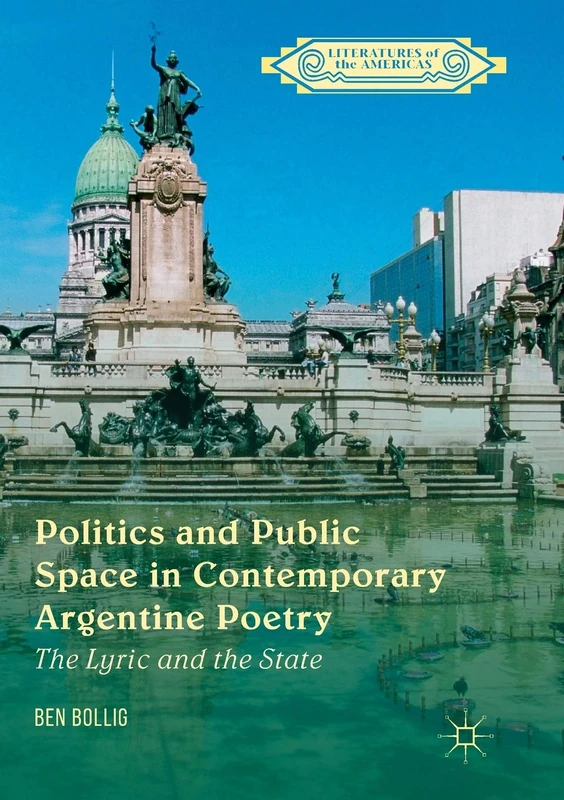 Politics and Public Space in Contemporary Argentine Poetry: The Lyric and the State (Literatures of the Americas)