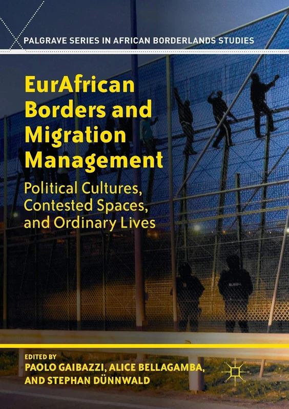 EurAfrican Borders and Migration Management: Political Cultures, Contested Spaces, and Ordinary Lives (Palgrave Series in African Borderlands Studies)