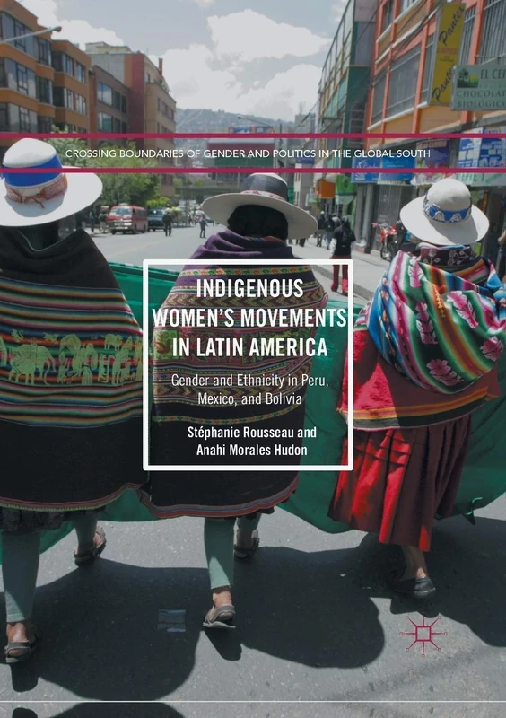 Indigenous Women’s Movements in Latin America: Gender and Ethnicity in Peru, Mexico, and Bolivia (Crossing Boundaries of Gender and Politics in the Global South)