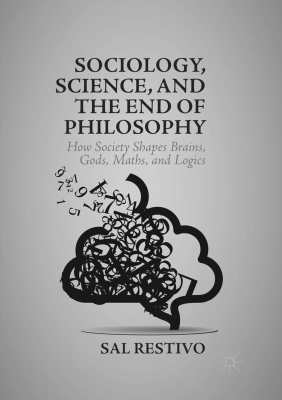 Sociology, Science, and the End of Philosophy: How Society Shapes Brains, Gods, Maths, and Logics