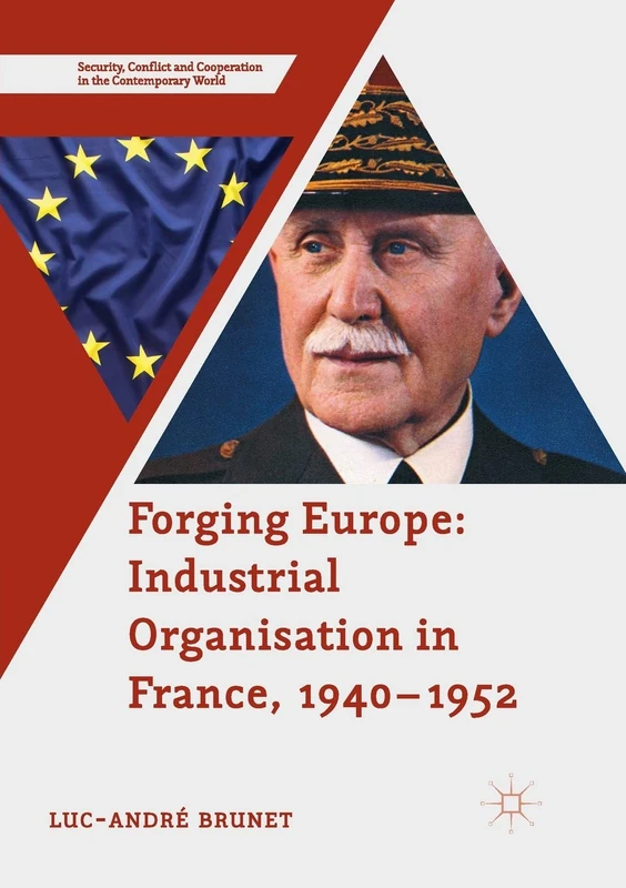 Forging Europe: Industrial Organisation in France, 1940–1952 (Security, Conflict and Cooperation in the Contemporary World)