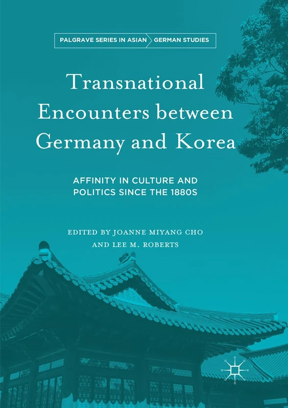 Transnational Encounters between Germany and Korea: Affinity in Culture and Politics Since the 1880s (Palgrave Series in Asian German Studies)