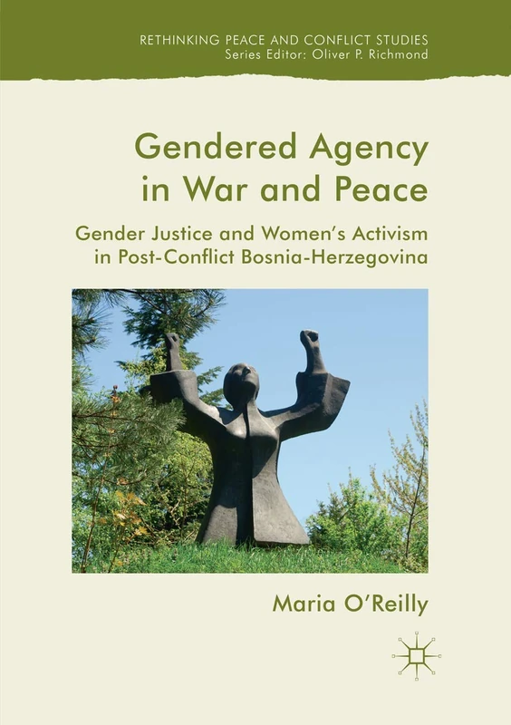 Gendered Agency in War and Peace: Gender Justice and Women's Activism in Post-Conflict Bosnia-Herzegovina (Rethinking Peace and Conflict Studies)
