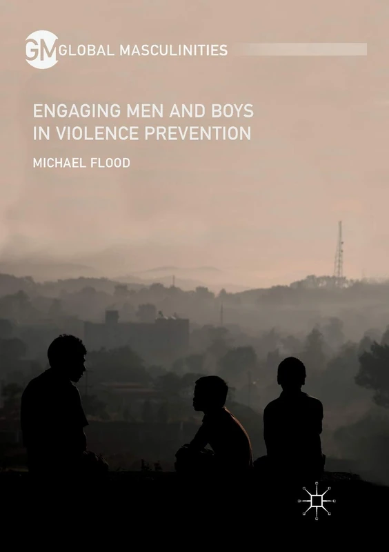 Engaging Men and Boys in Violence Prevention (Global Masculinities)