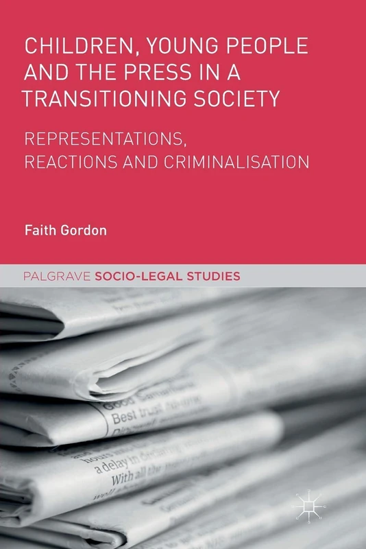 Children, Young People and the Press in a Transitioning Society: Representations, Reactions and Criminalisation (Palgrave Socio-Legal Studies)