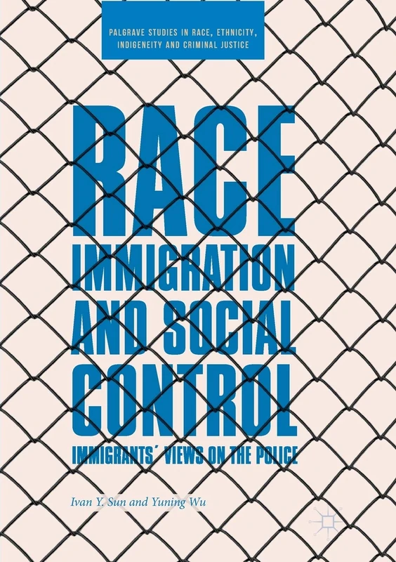 Race, Immigration, and Social Control: Immigrants’ Views on the Police (Palgrave Studies in Race, Ethnicity, Indigeneity and Criminal Justice) - Image 1
