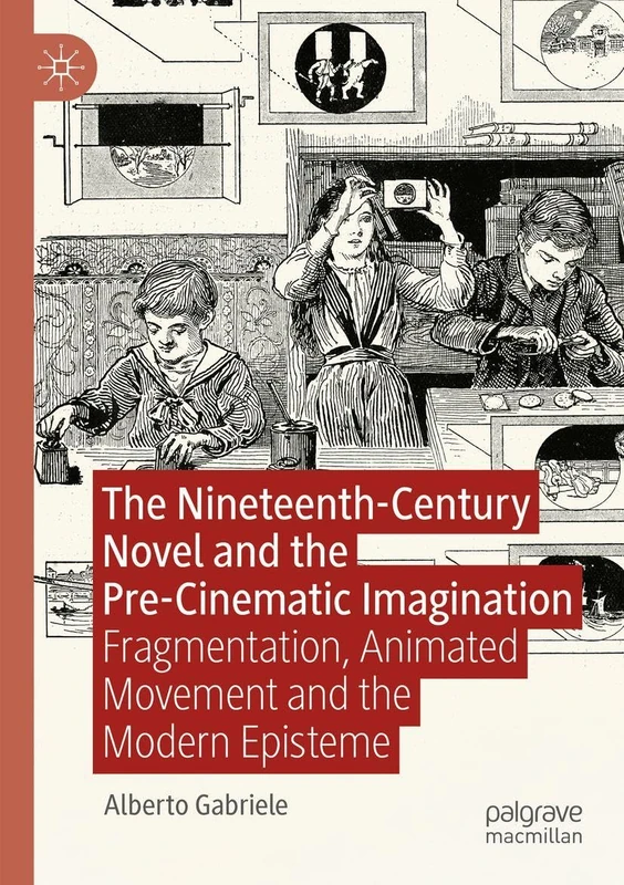 The Nineteenth-Century Novel and the Pre-Cinematic Imagination: Fragmentation, Animated Movement and the Modern Episteme