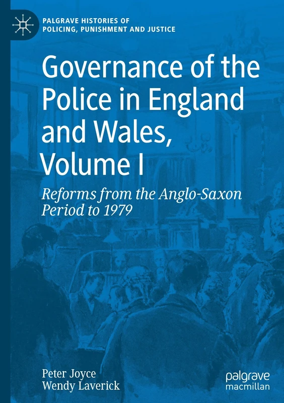 Governance of the Police in England and Wales, Volume I: Reforms from the Anglo-Saxon Period to 1979: 1 (Palgrave Histories of Policing, Punishment and Justice)