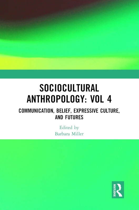 Sociocultural Anthropology: Vol 4: Communication, Belief, Expressive Culture, and Futures (Sociocultural Anthropology: Critical and Primary Sources)