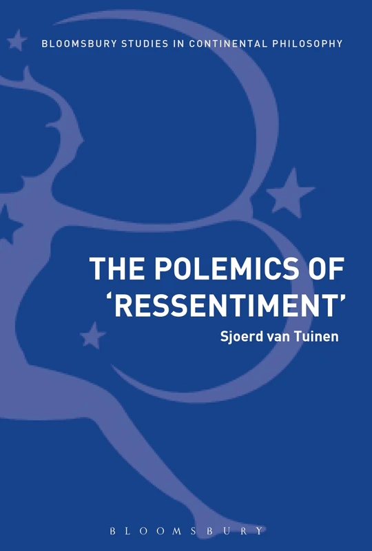 The Polemics of Ressentiment: Variations on Nietzsche (Bloomsbury Studies in Continental Philosophy)