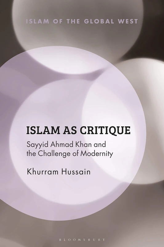 Islam as Critique: Sayyid Ahmad Khan and the Challenge of Modernity (Islam of the Global West)