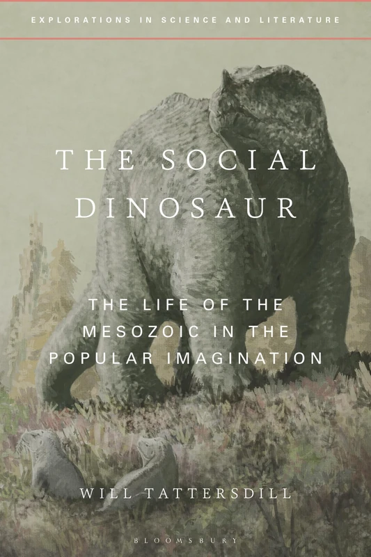 The Social Dinosaur: The Life of the Mesozoic in the Popular Imagination (Explorations in Science and Literature)