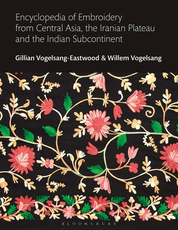Encyclopedia of Embroidery from Central Asia, the Iranian Plateau and the Indian Subcontinent (Bloomsbury World Encyclopedia of Embroidery)