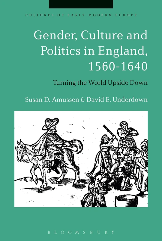 Gender, Culture and Politics in England, 1560-1640: Turning the World Upside Down (Cultures of Early Modern Europe)