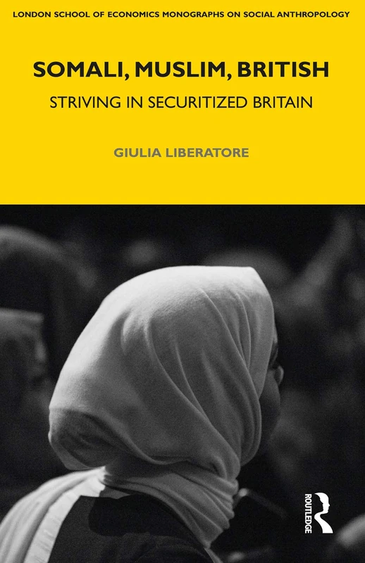 Somali, Muslim, British: Striving in Securitized Britain: 81 (LSE Monographs on Social Anthropology)
