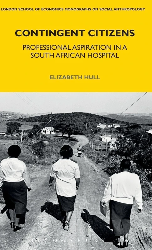 Contingent Citizens: Professional Aspiration in a South African Hospital: 82 (LSE Monographs on Social Anthropology)