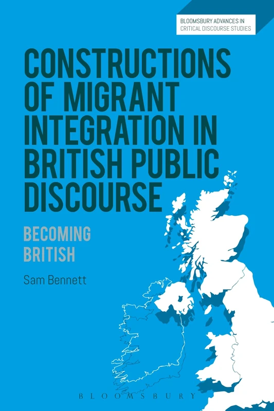 Constructions of Migrant Integration in British Public Discourse: Becoming British (Bloomsbury Advances in Critical Discourse Studies)