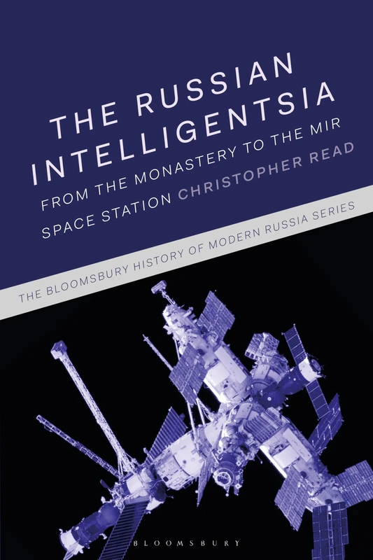 Russian Intelligentsia, The: From the Monastery to the Mir Space Station (The Bloomsbury History of Modern Russia Series)