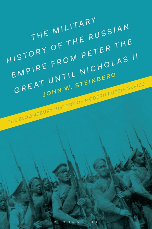 Military History of the Russian Empire from Peter the Great until Nicholas II, The: From Peter the Great to Vladimir Putin (The Bloomsbury History of Modern Russia Series)