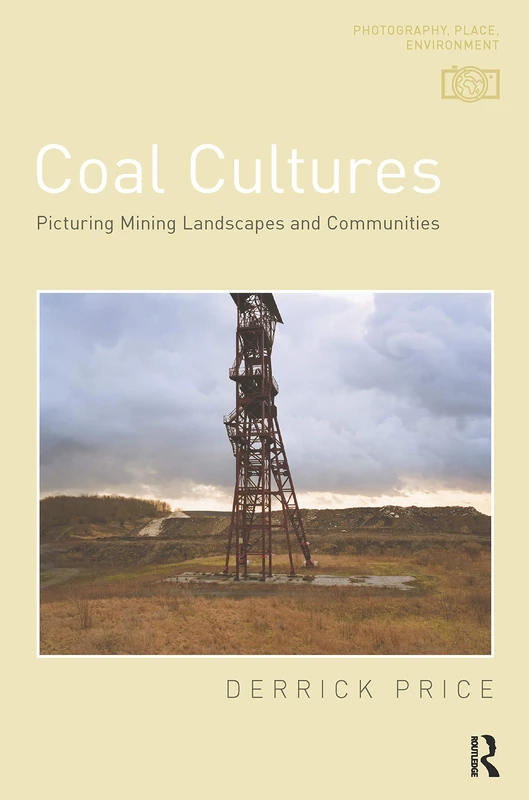 Coal Cultures: Picturing Mining Landscapes and Communities (Photography, Place, Environment)