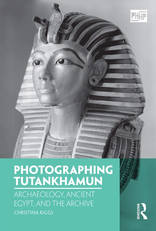 Photographing Tutankhamun: Archaeology, Ancient Egypt, and the Archive (Photography, History: History, Photography)