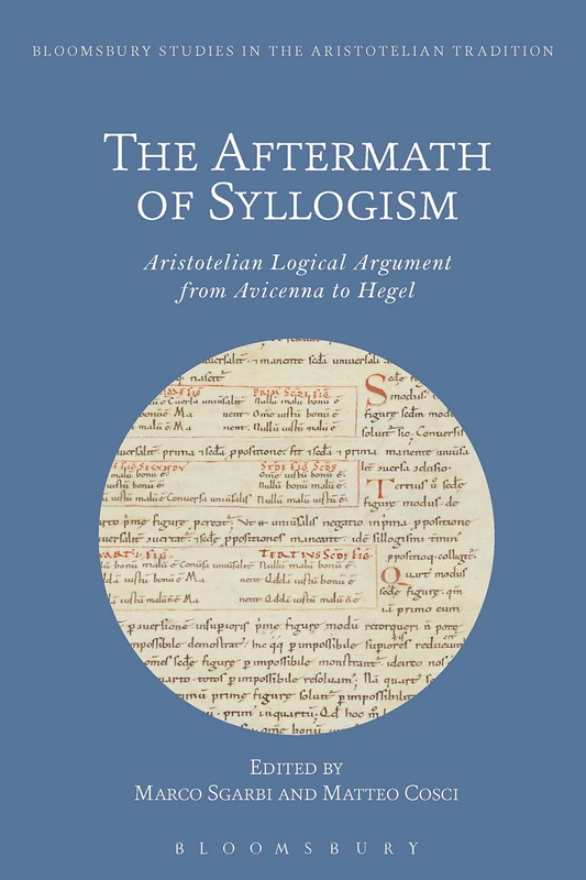 The Aftermath of Syllogism (Bloomsbury Studies in the Aristotelian Tradition): Aristotelian Logical Argument from Avicenna to Hegel