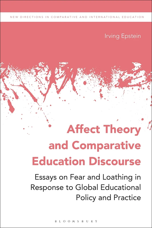 Affect Theory and Comparative Education Discourse: Essays on Fear and Loathing in Response to Global Educational Policy and Practice (New Directions in Comparative and International Education)