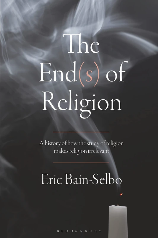 End(s) of Religion, The: A History of How the Study of Religion Makes Religion Irrelevant