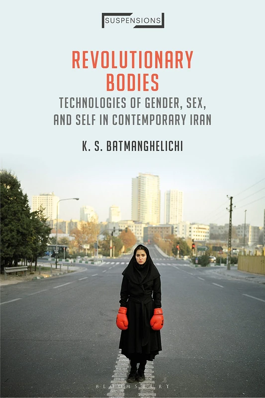 Revolutionary Bodies: Technologies of Gender, Sex, and Self in Contemporary Iran (Suspensions: Contemporary Middle Eastern and Islamicate Thought)